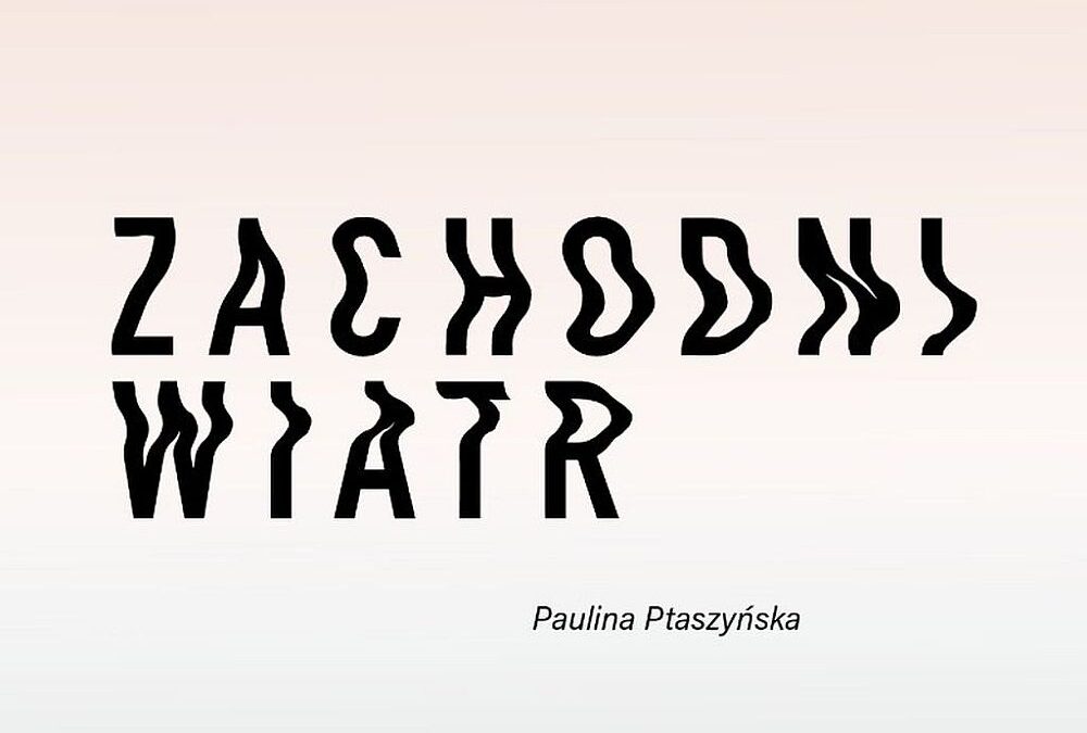 Wystawa “Zachodni wiatr” Pauliny Ptaszyńskiej